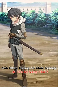 Anh Hùng Vô Chức Thực Ra Cũng Chẳng Cần Kỹ Năng Gì Cả!